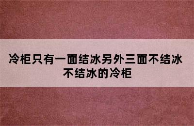 冷柜只有一面结冰另外三面不结冰 不结冰的冷柜